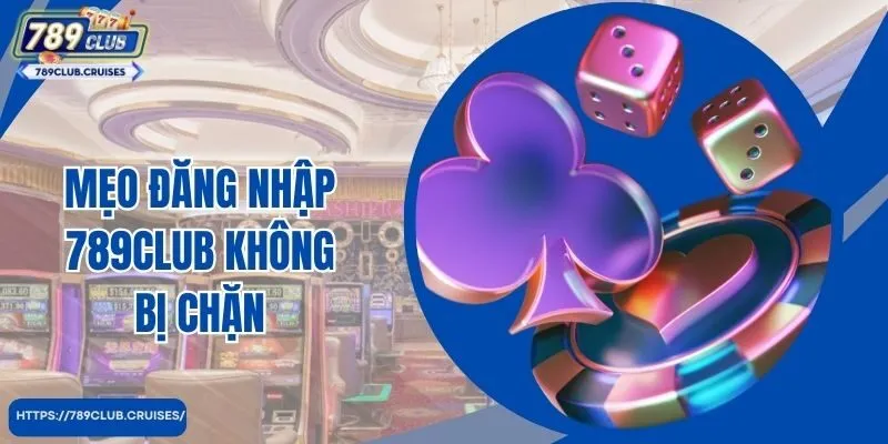 Mẹo đăng nhập 789Club không bị chặn xác thực