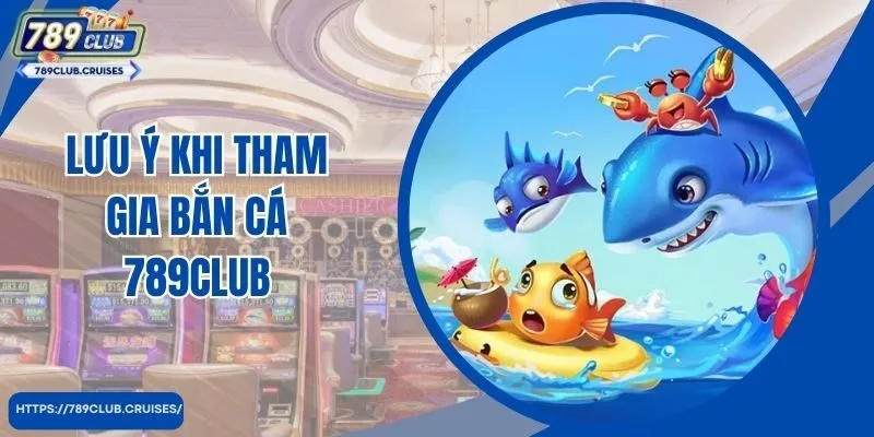 Lưu ý khi tham gia bắn cá 789club