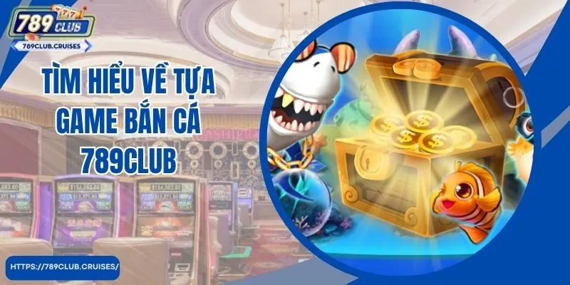 Tìm hiểu về tựa game bắn cá 789club