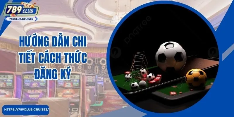 Hướng dẫn chi tiết cách thức đăng ký