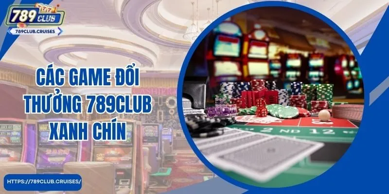 Các game đổi thưởng 789Club xanh chín