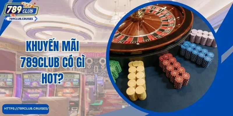 Khuyến mãi 789Club có gì hot?