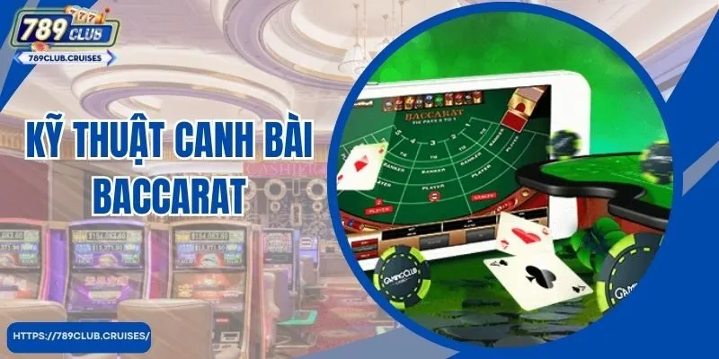 Kỹ Thuật Canh Bài Baccarat Hiệu Quả Từ Chuyên Gia 789club