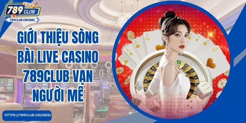 Giới thiệu sòng bài live casino 789club vạn người mê