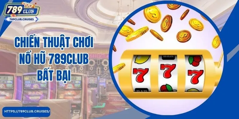 Chiến thuật chơi nổ hũ 789club bất bại