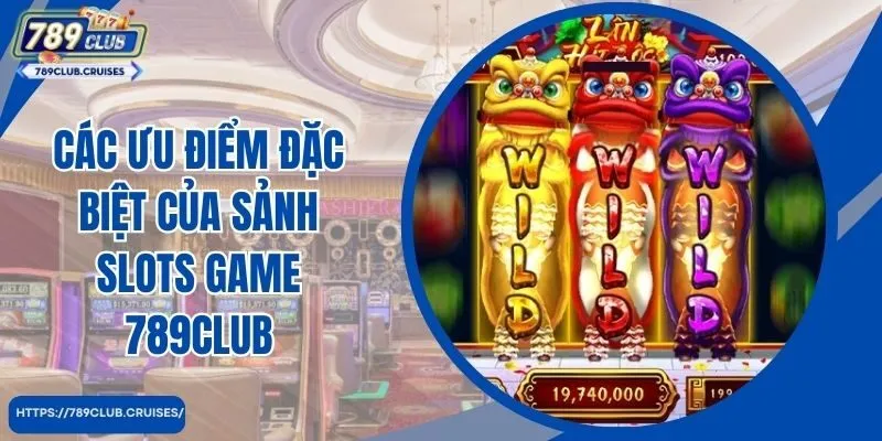 Các ưu điểm đặc biệt của sảnh slots game 789club