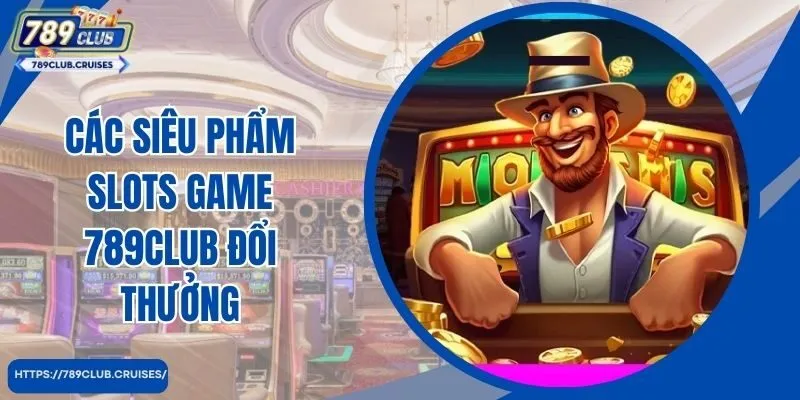 Các siêu phẩm slots game 789club đổi thưởng