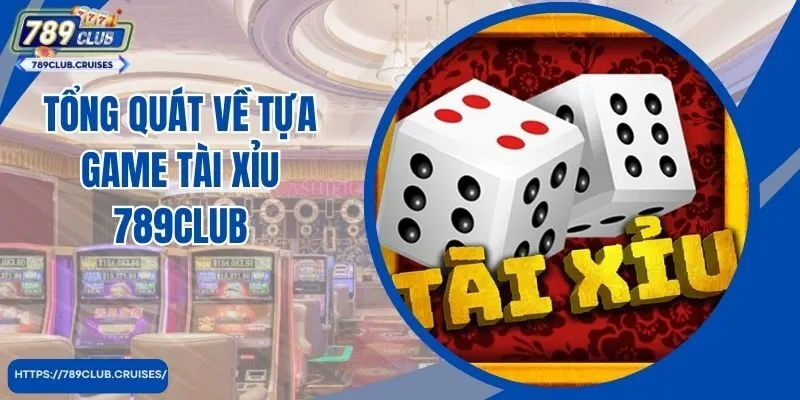 Tổng quát về tựa game Tài Xỉu 789club