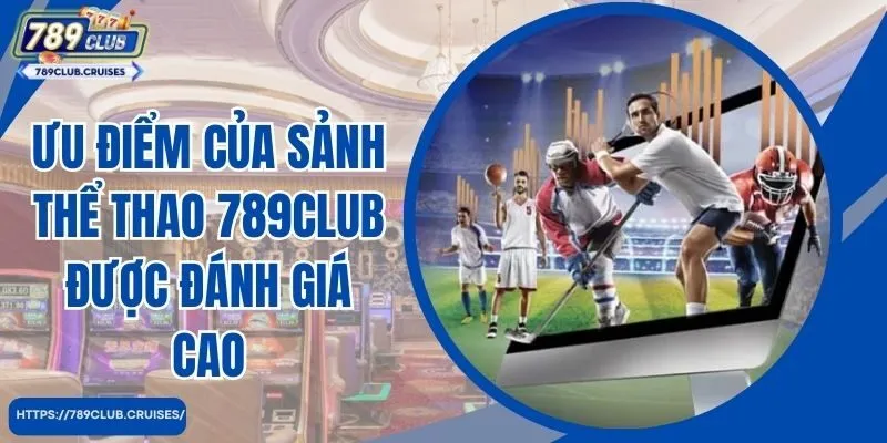 Ưu điểm của sảnh thể thao 789club được đánh giá cao