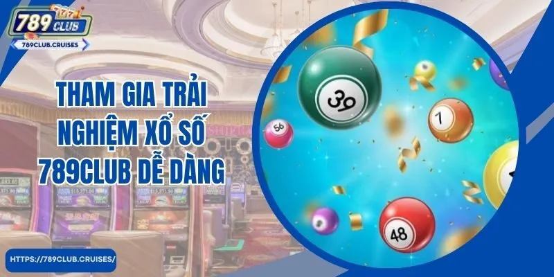 Tham gia trải nghiệm xổ số 789club dễ dàng